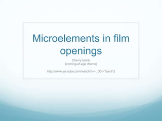 Microelements in film
     openings
                  Cherry bomb
              (coming-of-age drama)

   http://www.youtube.com/watch?v=-_D3mTuerYU
 