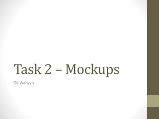 Task 2 – Mockups
Oli Walwyn
 
