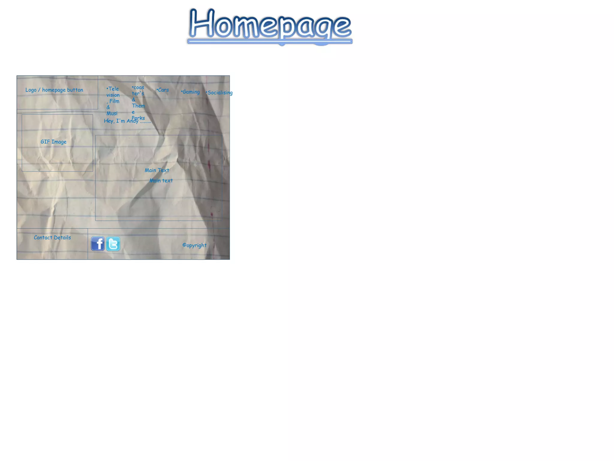 Logo / homepage button GIF Image Hey, I'm Andy .........  Main text Contact Details Television, Film & Music coaster's & Theme Parks Cars Gaming Socialising ©opyright Main Text 