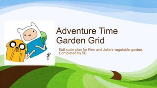 Adventure Time
Garden Grid
Full scale plan for Finn and Jake’s vegetable garden.
Completed by 5B
 