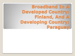 Broadband In A Developed Country: Finland, And A Developing Country: Paraguay 