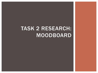 TASK 2 RESEARCH: 
MOODBOARD 
 