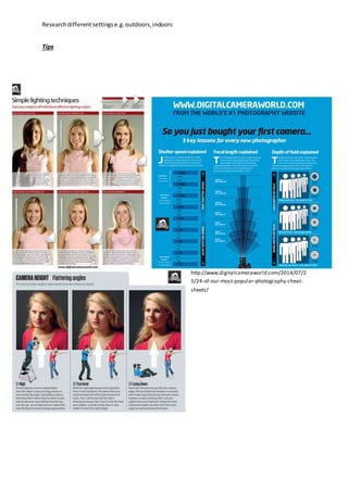 Researchdifferentsettingse.g.outdoors,indoors
Tips
http://www.digitalcameraworld.com/2014/07/2
5/24-of-our-most-popular-photography-cheat-
sheets/
 