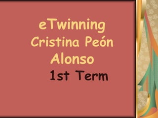 eTwinning
Cristina Peón
   Alonso
  1st Term
 