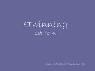 eTwinning
  1st Term




     Cristina Corteguera Fernández. 3ºC
 