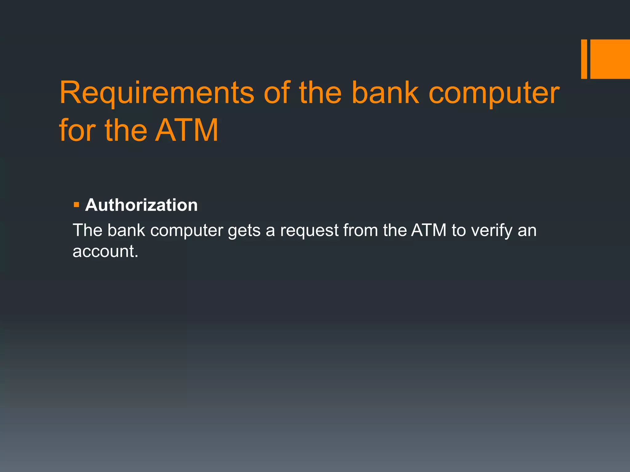 Requirements of the bank computer
for the ATM
 Authorization
The bank computer gets a request from the ATM to verify an
account.
 