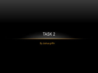 TASK 2 
By Joshua griffin 
 