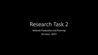 Research Task 2
Website Production and Planning
Ria Saini - 0257
 