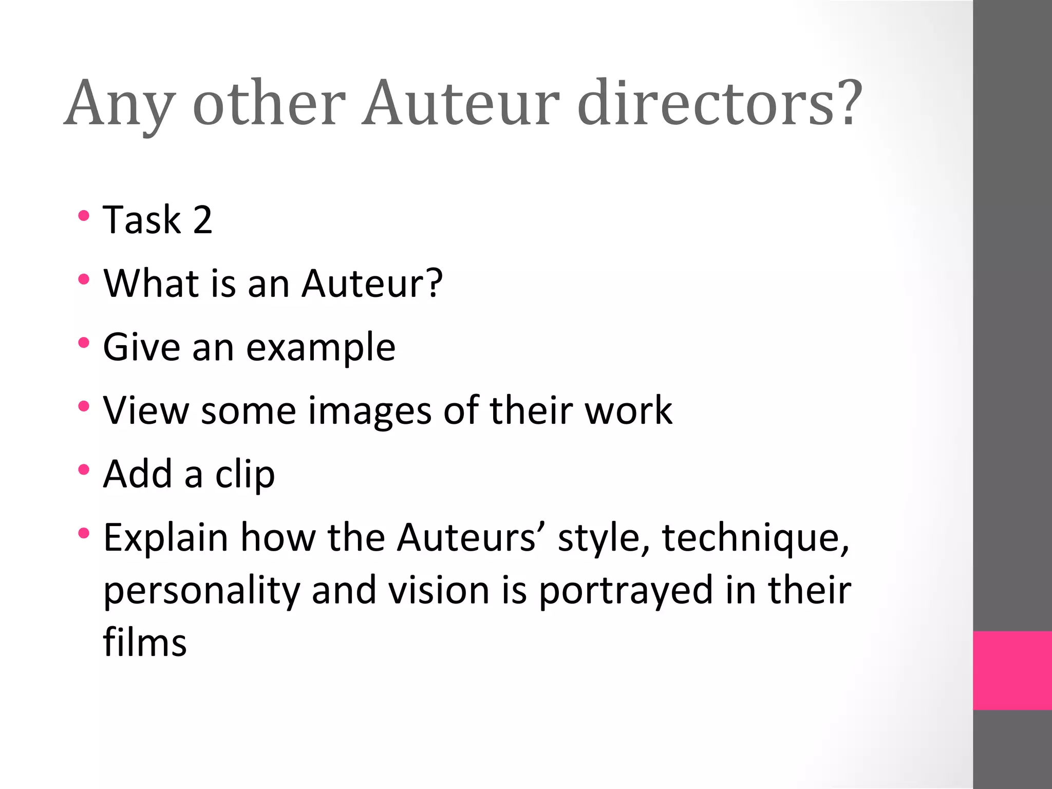 Any other Auteur directors?
• Task 2
• What is an Auteur?
• Give an example
• View some images of their work
• Add a clip
• Explain how the Auteurs’ style, technique,
personality and vision is portrayed in their
films
 
