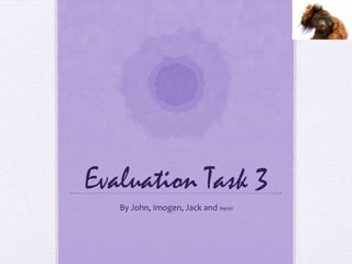 Evaluation Task 3
   By John, Imogen, Jack and Henri
 