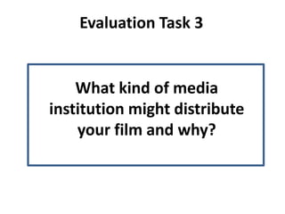Evaluation Task 3


    What kind of media
institution might distribute
    your film and why?
 