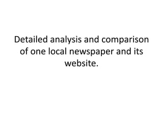 Detailed analysis and comparison
of one local newspaper and its
website.
 