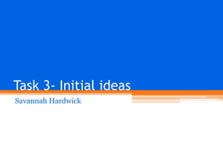 Task 3- Initial ideas
Savannah Hardwick

 