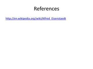 References
http://en.wikipedia.org/wiki/Alfred_Eisenstaedt

 