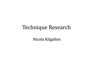 Technique Research
Nicola Kilgallon

 