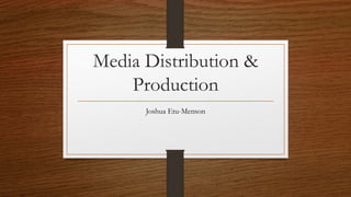 Media Distribution &
Production
Joshua Etu-Menson
 