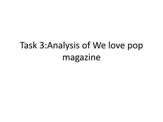 Task 3:Analysis of We love pop
magazine
 