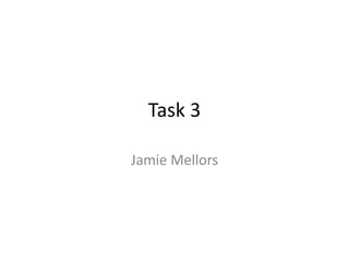 Task 3
Jamie Mellors
 