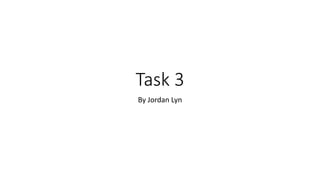 Task 3
By Jordan Lyn
 