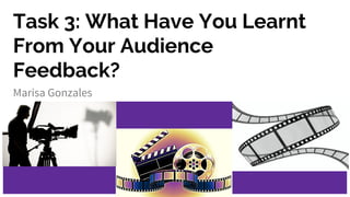 Task 3: What Have You Learnt
From Your Audience
Feedback?
Marisa Gonzales
 
