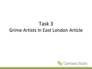 Task 3
Grime Artists In East London Article
 