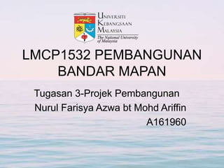 LMCP1532 PEMBANGUNAN
BANDAR MAPAN
Tugasan 3-Projek Pembangunan
Nurul Farisya Azwa bt Mohd Ariffin
A161960
 