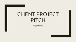 CLIENT PROJECT
PITCH
Paige Moorby
 