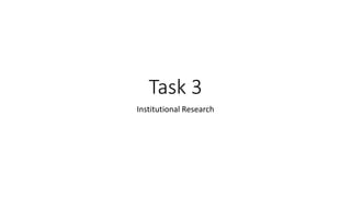 Task 3
Institutional Research
 