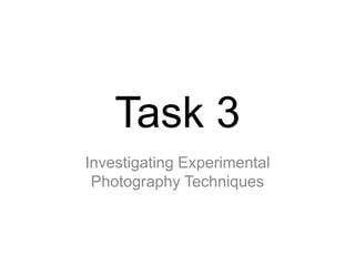 Task 3
Investigating Experimental
Photography Techniques

 