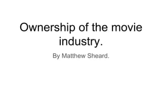 Ownership of the movie
industry.
By Matthew Sheard.
 