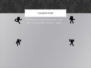 Evil You; you were killed once. And
now you must kill yourself… again.
CHARACTERS
 
