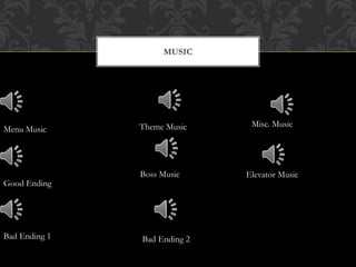 MUSIC
Bad Ending 1 Bad Ending 2
Boss Music
Good Ending
Misc. Music
Menu Music Theme Music
Elevator Music
 