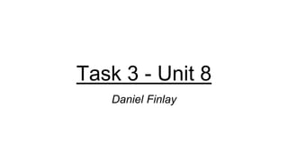 Task 3 - Unit 8
Daniel Finlay
 