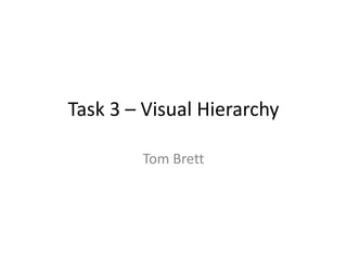 Task 3 – Visual Hierarchy
Tom Brett
 
