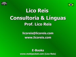Lico Reis  Consultoria & Línguas Prof. Lico Reis [email_address] www.licoreis.com E-Books www.mobipocket.com (Lico Reis) 