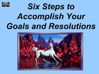Six Steps to Accomplish Your Goals and Resolutions 