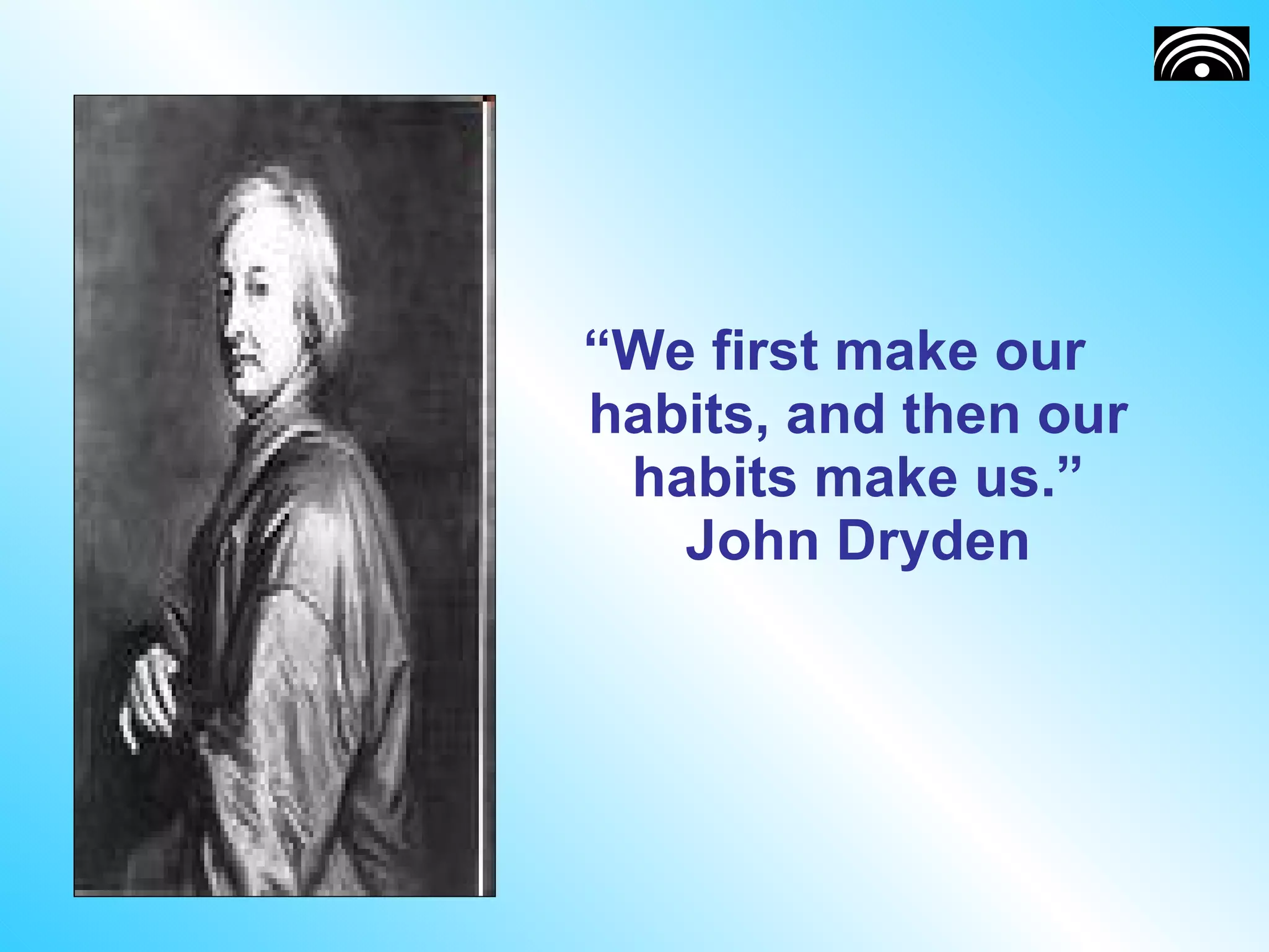 “ We first make our habits, and then our habits make us.” John Dryden 