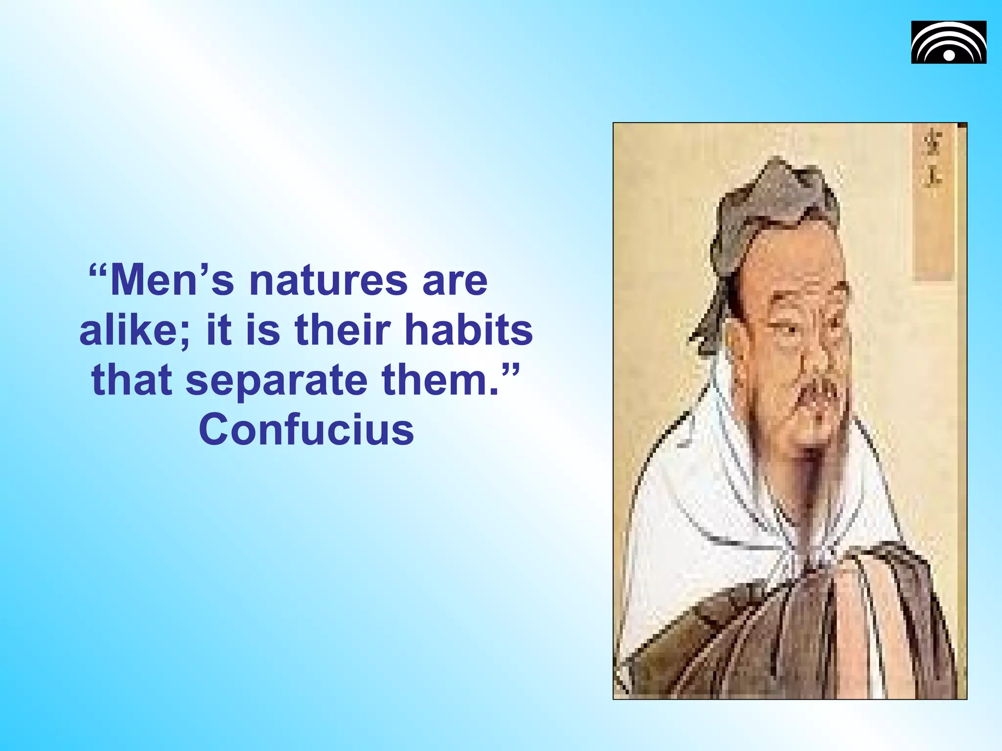 “ Men’s natures are alike; it is their habits that separate them.” Confucius 