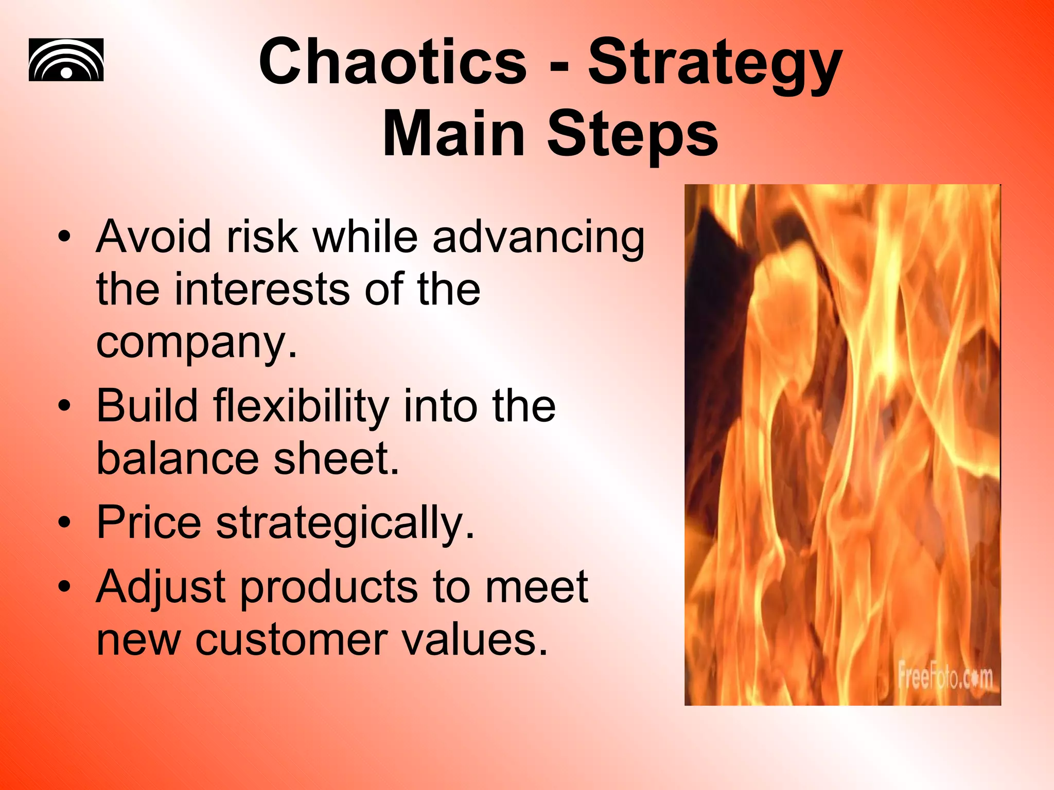 Chaotics - Strategy Main Steps Avoid risk while advancing the interests of the company. Build flexibility into the balance sheet. Price strategically. Adjust products to meet new customer values. 