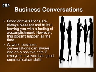 Business Conversations <ul><li>Good conversations are always pleasant and fruitful, leaving you with a feeling of accompli...