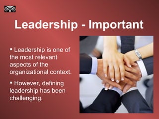 Leadership - Important Leadership is one of the most relevant aspects of the organizational context. However, defining leadership has been challenging.