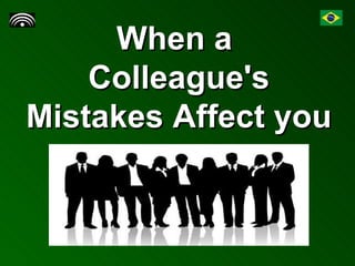 When a  Colleague's Mistakes Affect you 