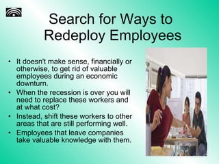 Search for Ways to  Redeploy Employees <ul><li>It doesn't make sense, financially or otherwise, to get rid of valuable emp...