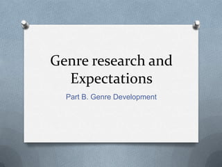 Genre research and
Expectations
Part B. Genre Development

 