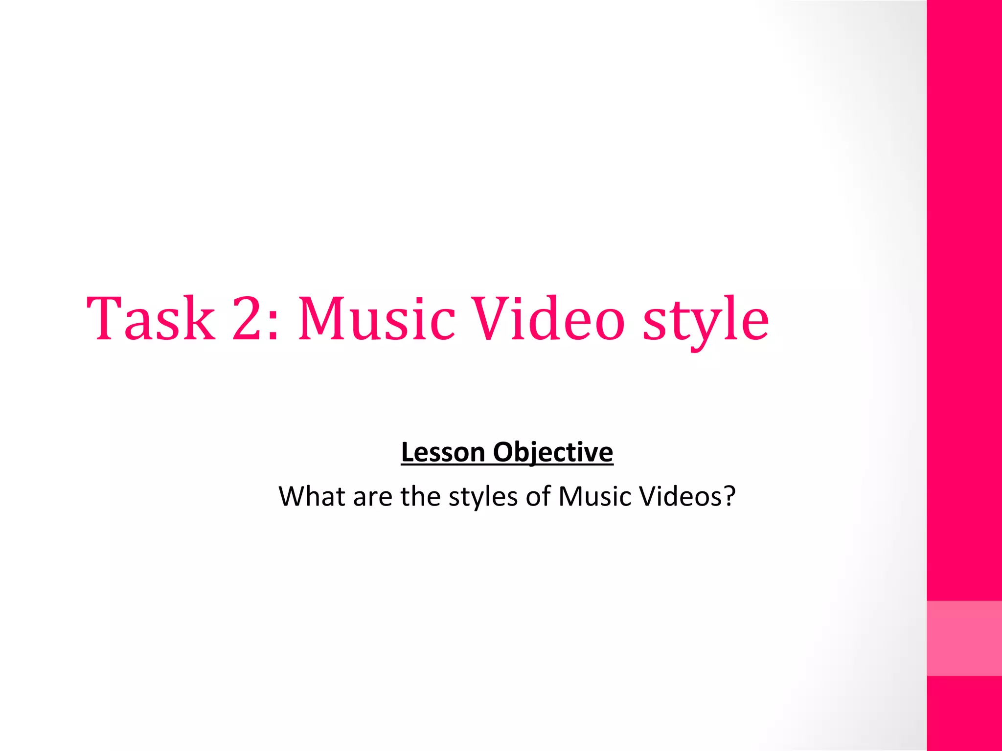 Task 2: Music Video style
Lesson Objective
What are the styles of Music Videos?
 