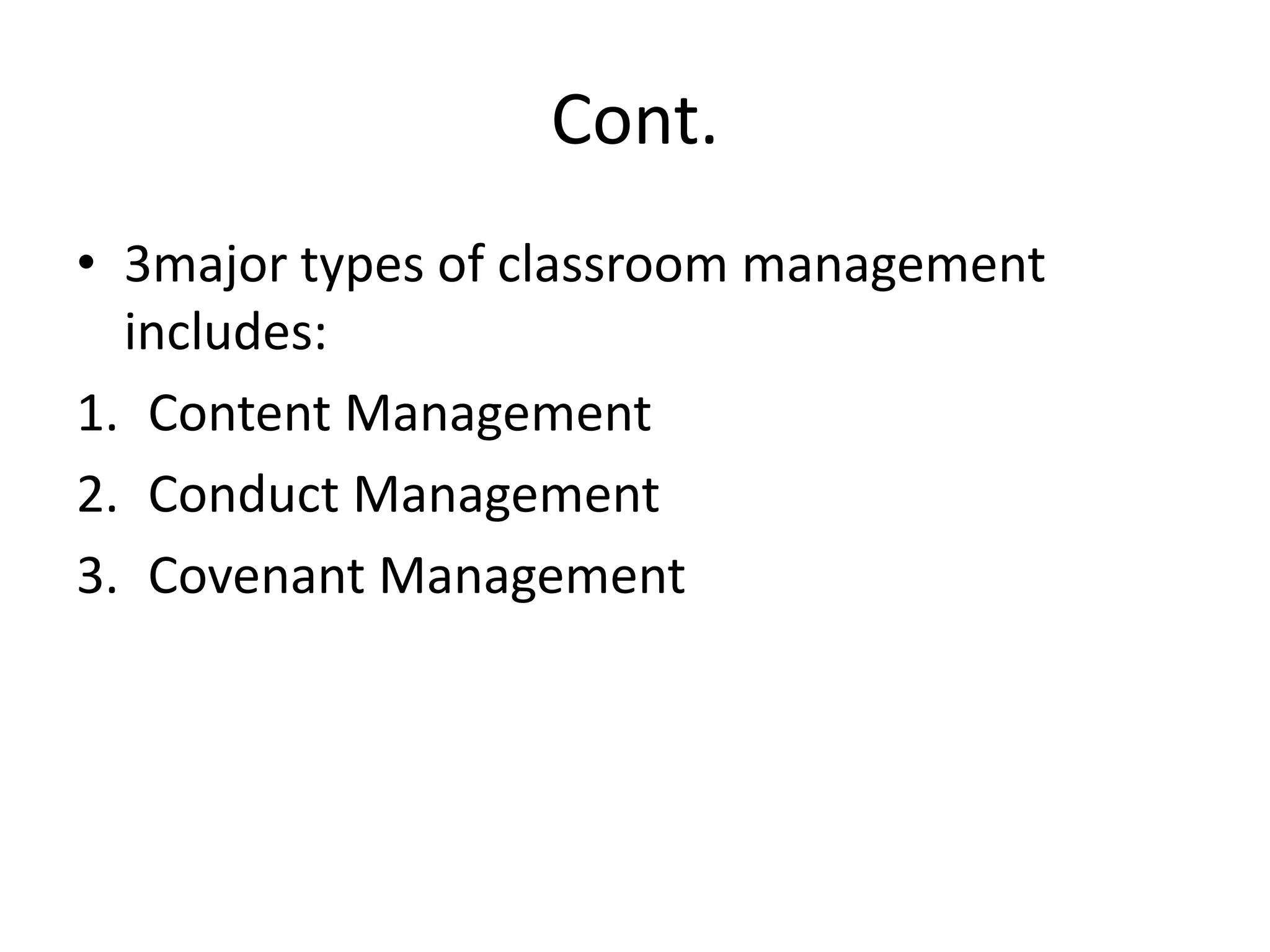 Cont.3major types of classroom management includes:Content ManagementConduct ManagementCovenant Management