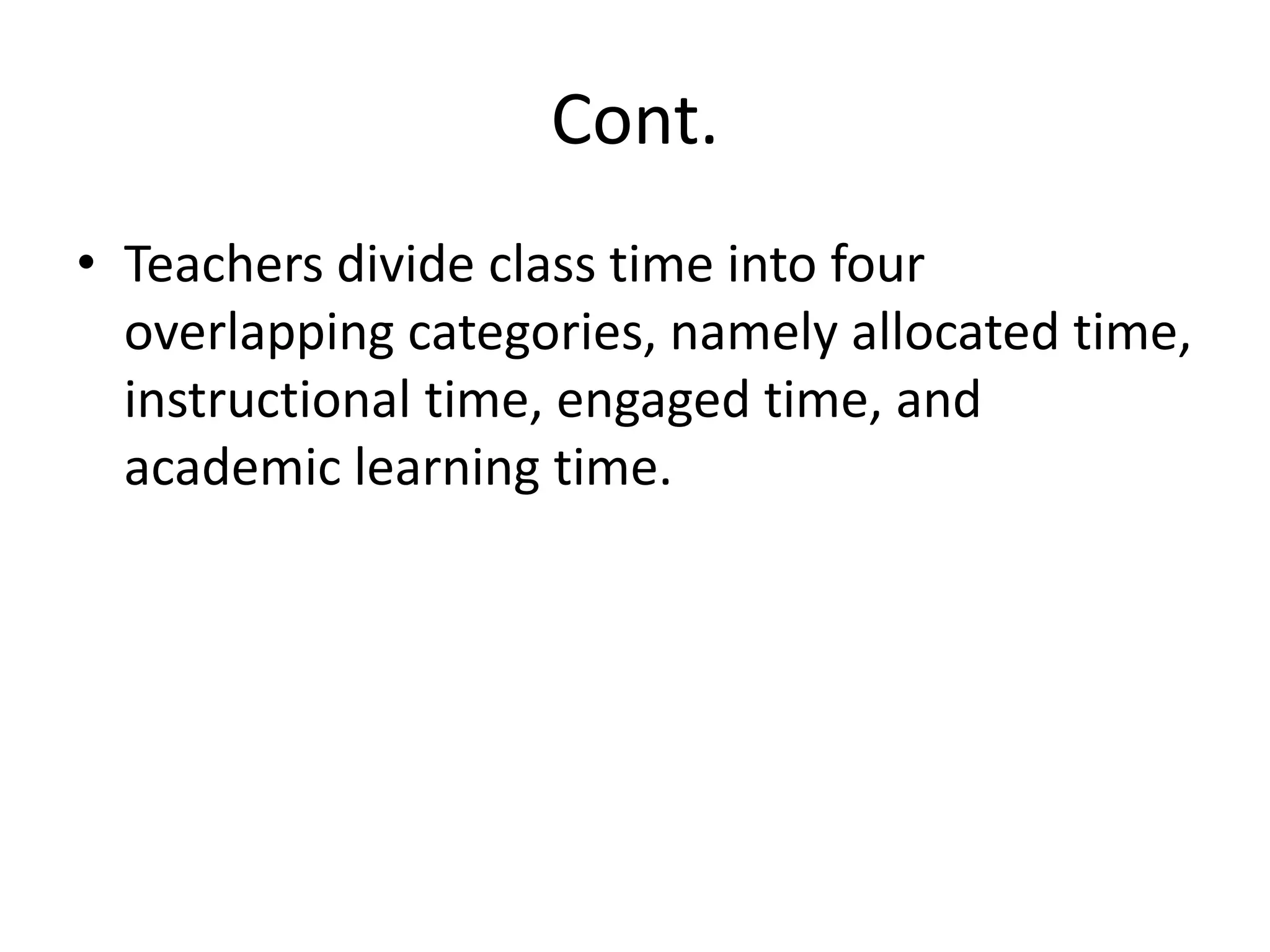 Cont.Teachers divide class time into four overlapping categories, namely allocated time, instructional time, engaged time, and academic learning time.