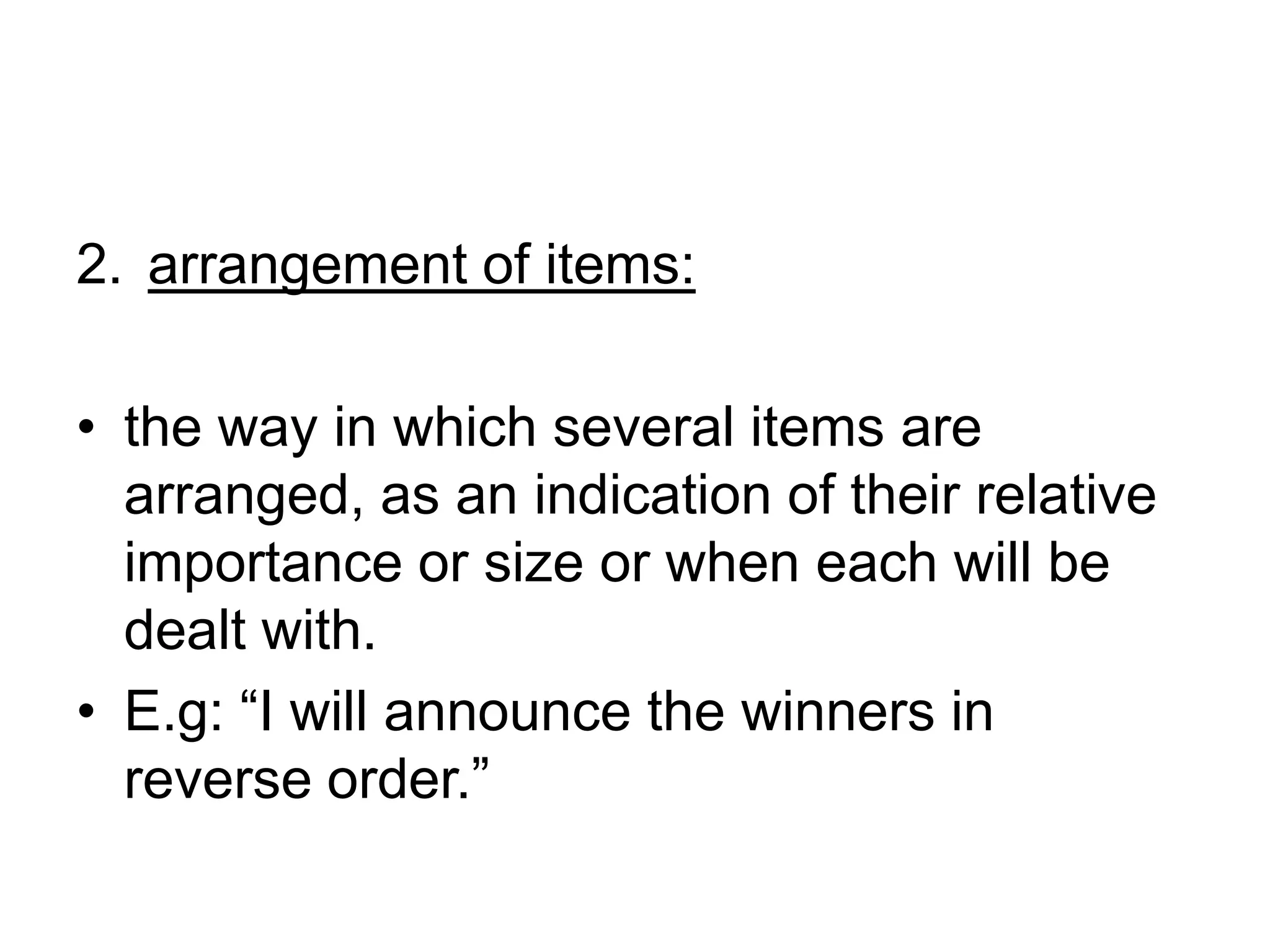 arrangement of items: the way in which several items are arranged, as an indication of their relative importance or size or when each will be dealt with.E.g: “I will announce the winners in reverse order.”