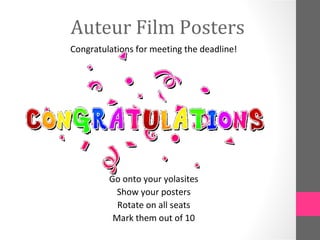 Auteur Film Posters
Congratulations for meeting the deadline!
Go onto your yolasites
Show your posters
Rotate on all seats
Mark them out of 10
 