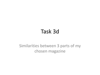 Task 3d
Similarities between 3 parts of my
chosen magazine
 